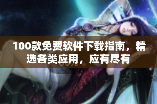 100款免費軟件下載指南，精選各類應用，應有盡有