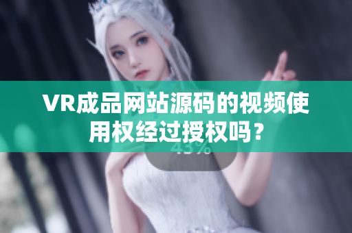 VR成品網(wǎng)站源碼的視頻使用權(quán)經(jīng)過授權(quán)嗎？