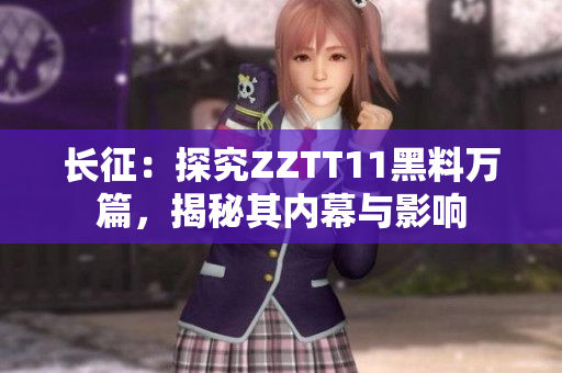 長征：探究ZZTT11黑料萬篇，揭秘其內(nèi)幕與影響