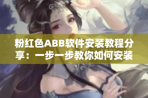 粉紅色ABB軟件安裝教程分享：一步一步教你如何安裝ABB軟件