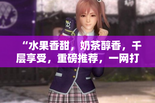 “水果香甜，奶茶醇香，千層享受，重磅推薦，一網(wǎng)打盡，美食盛宴”