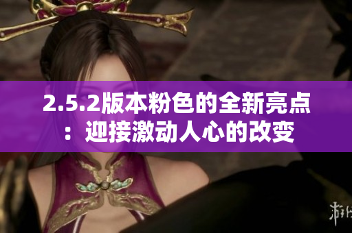 2.5.2版本粉色的全新亮點(diǎn)：迎接激動(dòng)人心的改變