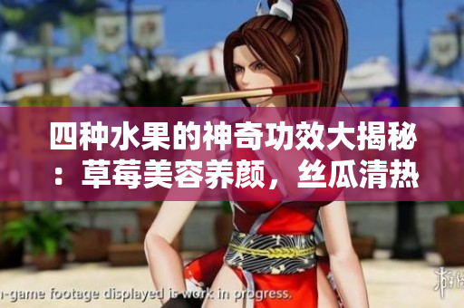 四種水果的神奇功效大揭秘：草莓美容養(yǎng)顏，絲瓜清熱解渴，向日葵增強(qiáng)免疫，櫻桃抗氧化保健