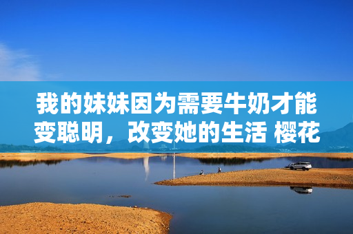 我的妹妹因為需要牛奶才能變聰明，改變她的生活 櫻花