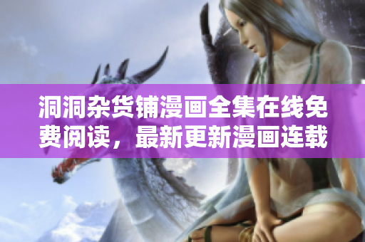 洞洞雜貨鋪漫畫全集在線免費(fèi)閱讀，最新更新漫畫連載章節(jié)大全