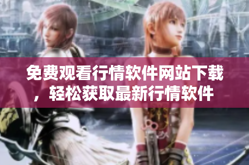 免費(fèi)觀看行情軟件網(wǎng)站下載，輕松獲取最新行情軟件 
