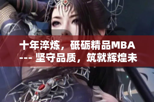 十年淬煉，砥礪精品MBA --- 堅(jiān)守品質(zhì)，筑就輝煌未來