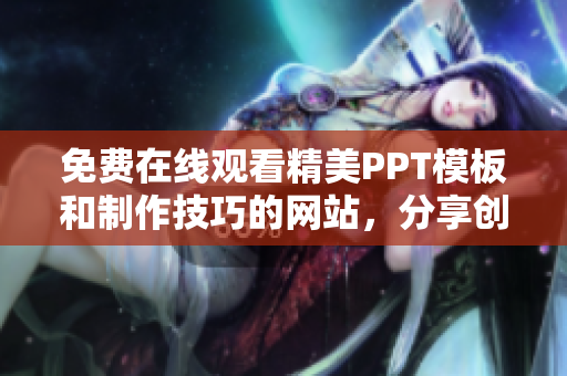 免費在線觀看精美PPT模板和制作技巧的網(wǎng)站，分享創(chuàng)意無限，輕松打造專業(yè)演示稿
