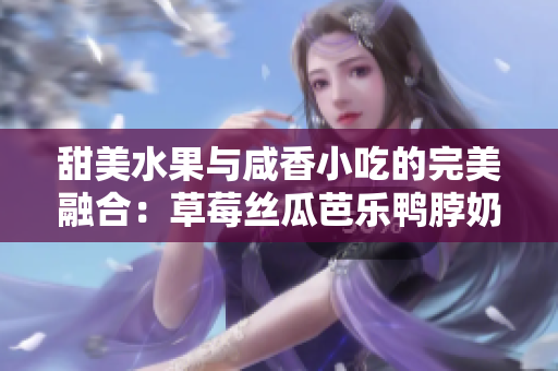 甜美水果與咸香小吃的完美融合：草莓絲瓜芭樂鴨脖奶茶搭配大揭秘