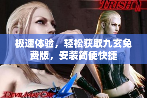 極速體驗(yàn)，輕松獲取九玄免費(fèi)版，安裝簡便快捷