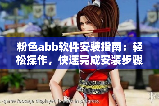 粉色abb軟件安裝指南：輕松操作，快速完成安裝步驟