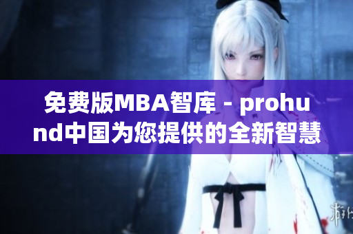 免費(fèi)版MBA智庫(kù) - prohund中國(guó)為您提供的全新智慧商學(xué)院體驗(yàn)