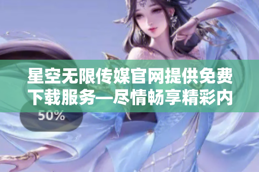 星空無(wú)限傳媒官網(wǎng)提供免費(fèi)下載服務(wù)—盡情暢享精彩內(nèi)容