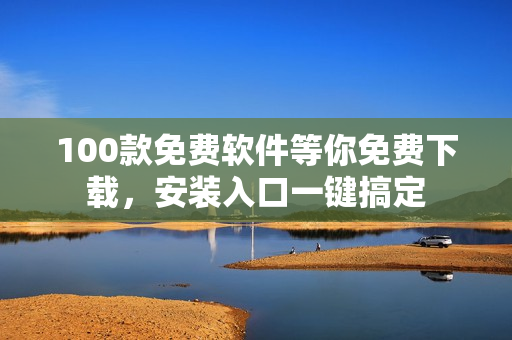 100款免費(fèi)軟件等你免費(fèi)下載，安裝入口一鍵搞定
