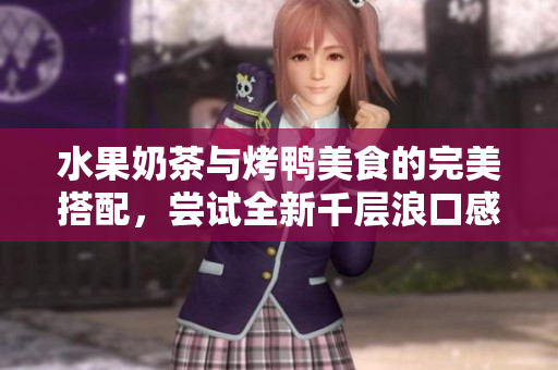 水果奶茶與烤鴨美食的完美搭配，嘗試全新千層浪口感
