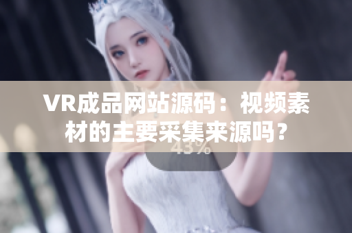 VR成品網(wǎng)站源碼：視頻素材的主要采集來(lái)源嗎？