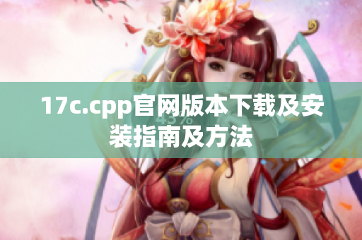 17c.cpp官網(wǎng)版本下載及安裝指南及方法