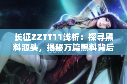長(zhǎng)征ZZTT11淺析：探尋黑料源頭，揭秘萬(wàn)篇黑料背后真相