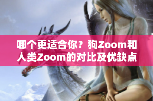 哪個(gè)更適合你？狗Zoom和人類Zoom的對(duì)比及優(yōu)缺點(diǎn)