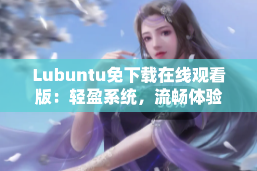 Lubuntu免下載在線觀看版：輕盈系統(tǒng)，流暢體驗(yàn)