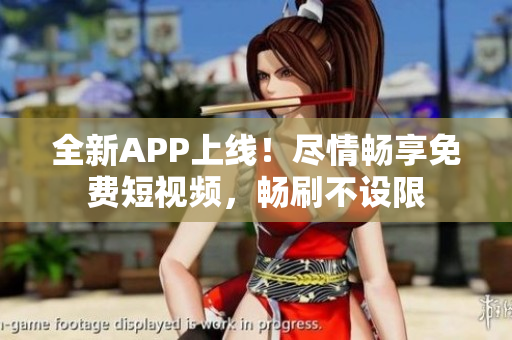 全新APP上線！盡情暢享免費(fèi)短視頻，暢刷不設(shè)限