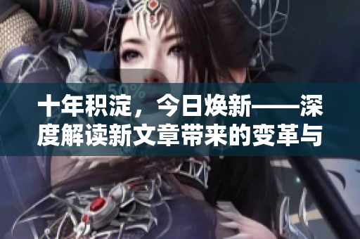 十年積淀，今日煥新——深度解讀新文章帶來的變革與突破