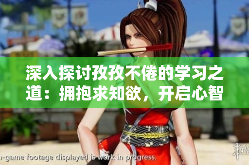深入探討孜孜不倦的學習之道：擁抱求知欲，開啟心智探索的迷茫征途