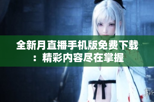 全新月直播手機(jī)版免費(fèi)下載：精彩內(nèi)容盡在掌握