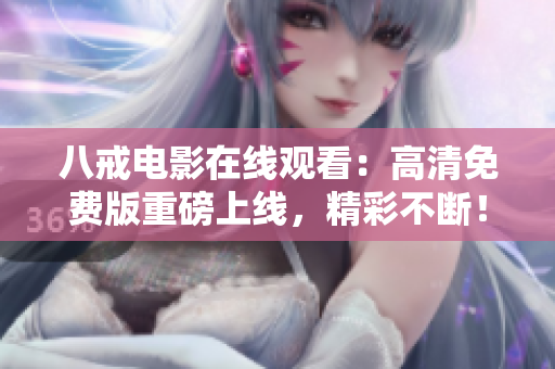 八戒電影在線觀看：高清免費版重磅上線，精彩不斷！