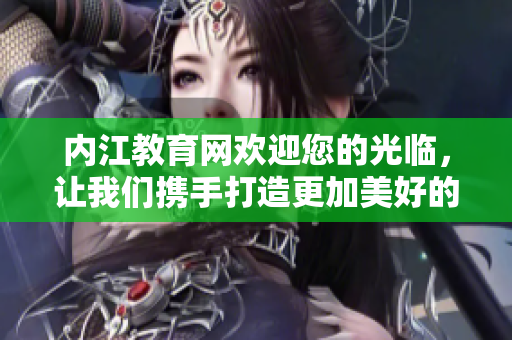 內(nèi)江教育網(wǎng)歡迎您的光臨，讓我們攜手打造更加美好的教育未來