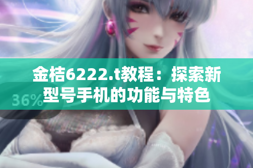 金桔6222.t教程：探索新型號手機的功能與特色