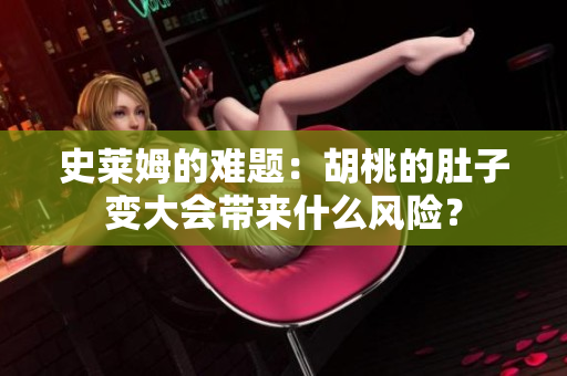 史萊姆的難題：胡桃的肚子變大會帶來什么風險？
