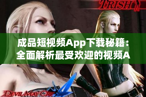 成品短視頻App下載秘籍：全面解析最受歡迎的視頻App推薦