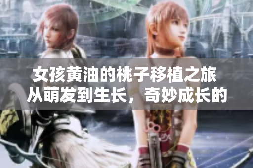 女孩黃油的桃子移植之旅 從萌發(fā)到生長(zhǎng)，奇妙成長(zhǎng)的故事