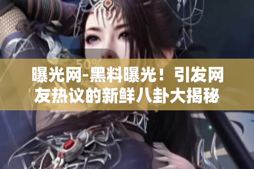 曝光網(wǎng)-黑料曝光！引發(fā)網(wǎng)友熱議的新鮮八卦大揭秘