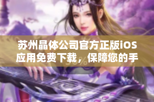 蘇州晶體公司官方正版iOS應(yīng)用免費下載，保障您的手機安全