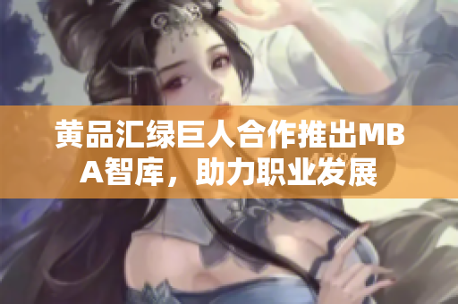 黃品匯綠巨人合作推出MBA智庫，助力職業(yè)發(fā)展