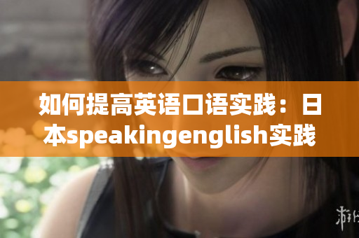 如何提高英語口語實踐：日本speakingenglish實踐4全新指南