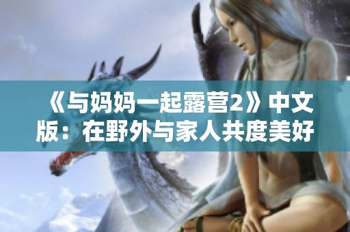 《與媽媽一起露營2》中文版：在野外與家人共度美好時(shí)光