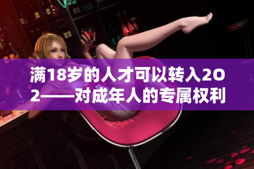 滿18歲的人才可以轉(zhuǎn)入2O2——對(duì)成年人的專屬權(quán)利和責(zé)任