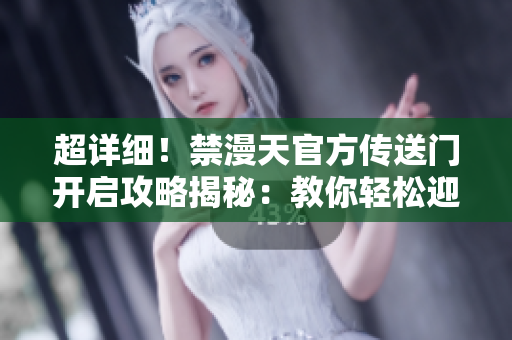 超詳細(xì)！禁漫天官方傳送門開啟攻略揭秘：教你輕松迎接全新冒險(xiǎn)！