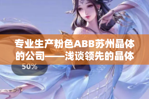 專業(yè)生產(chǎn)粉色ABB蘇州晶體的公司——淺談?lì)I(lǐng)先的晶體技術(shù)和質(zhì)量管理