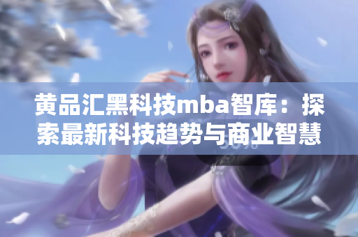 黃品匯黑科技mba智庫(kù)：探索最新科技趨勢(shì)與商業(yè)智慧