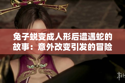 兔子蛻變成人形后遭遇蛇的故事：意外改變引發(fā)的冒險與挑戰(zhàn)