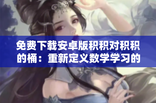 免費下載安卓版積積對積積的桶：重新定義數(shù)學(xué)學(xué)習(xí)的新方式