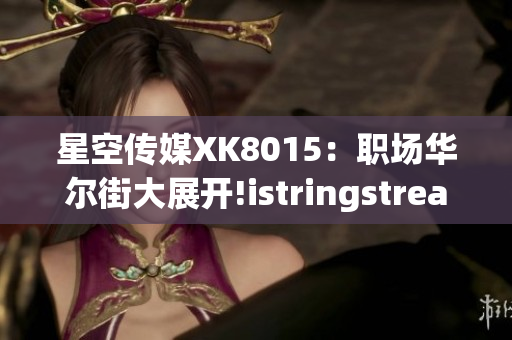星空傳媒XK8015：職場華爾街大展開!istringstream.
