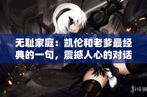 無恥家庭：凱倫和老爹最經(jīng)典的一句，震撼人心的對話讓人熱議不休