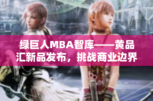 綠巨人MBA智庫(kù)——黃品匯新品發(fā)布，挑戰(zhàn)商業(yè)邊界