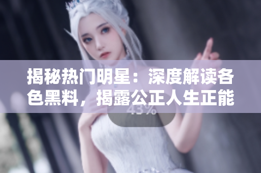 揭秘?zé)衢T明星：深度解讀各色黑料，揭露公正人生正能量，最新官方網(wǎng)站公開上線！