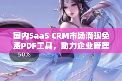 國內(nèi)SaaS CRM市場涌現(xiàn)免費PDF工具，助力企業(yè)管理轉(zhuǎn)型